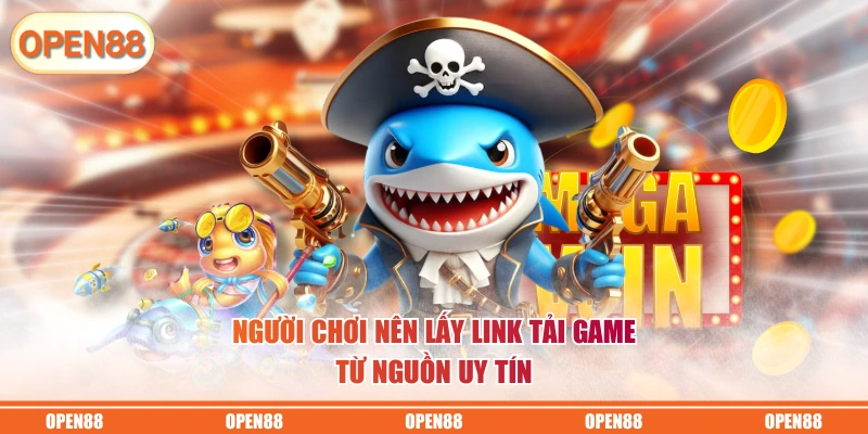 Người chơi nên lấy link tải game từ nguồn uy tín